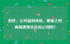 你好，公司福利体检，要是乙肝病毒携带会告知公司吗？