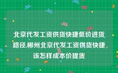 北京代发工资供货快捷低价进货路径,郴州北京代发工资供货快捷该怎样成本价提货