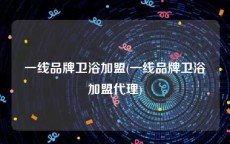 一线品牌卫浴加盟(一线品牌卫浴加盟代理)