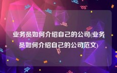 业务员如何介绍自己的公司(业务员如何介绍自己的公司范文)