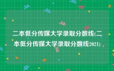 二本低分传媒大学录取分数线(二本低分传媒大学录取分数线2021)