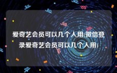 爱奇艺会员可以几个人用(微信登录爱奇艺会员可以几个人用)