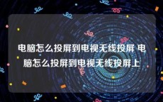 电脑怎么投屏到电视无线投屏 电脑怎么投屏到电视无线投屏上