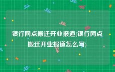 银行网点搬迁开业报道(银行网点搬迁开业报道怎么写)