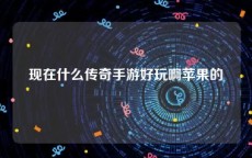 现在什么传奇手游好玩啊苹果的