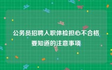 公务员招聘入职体检担心不合格要知道的注意事项