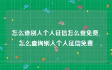 怎么查别人个人征信怎么查免费 怎么查询别人个人征信免费