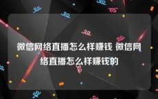 微信网络直播怎么样赚钱 微信网络直播怎么样赚钱的