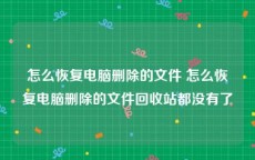 怎么恢复电脑删除的文件 怎么恢复电脑删除的文件回收站都没有了