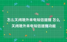 怎么关闭境外来电短信提醒 怎么关闭境外来电短信提醒功能