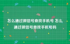 怎么通过微信号查找手机号 怎么通过微信号查找手机号码