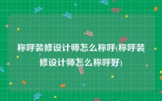 称呼装修设计师怎么称呼(称呼装修设计师怎么称呼好)