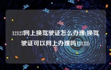 12123网上换驾驶证怎么办理(换驾驶证可以网上办理吗12123)