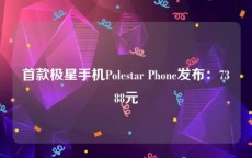 首款极星手机Polestar Phone发布：7388元