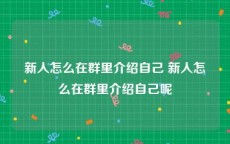 新人怎么在群里介绍自己 新人怎么在群里介绍自己呢