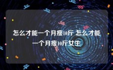 怎么才能一个月瘦10斤 怎么才能一个月瘦10斤女生