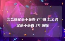 怎么确定是不是得了甲减 怎么确定是不是得了甲减呢