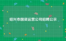 绍兴市国资运营公司招聘公示