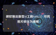 微软推出新型AI工具VASA-1：可将照片转化为视频