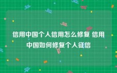 信用中国个人信用怎么修复 信用中国如何修复个人征信