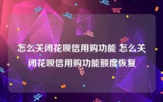 怎么关闭花呗信用购功能 怎么关闭花呗信用购功能额度恢复