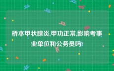 桥本甲状腺炎,甲功正常,影响考事业单位和公务员吗?