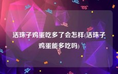 活珠子鸡蛋吃多了会怎样(活珠子鸡蛋能多吃吗)