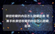 微信收藏的内容怎么隐藏起来 苹果手机微信收藏的内容怎么隐藏起来