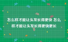 怎么样才能让头发长得更快 怎么样才能让头发长得更快更长