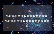 小米手机微信收藏删除怎么恢复 小米手机微信收藏删除怎么恢复回来