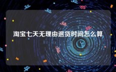 淘宝七天无理由退货时间怎么算