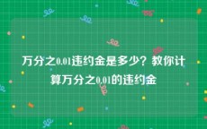 万分之0.01违约金是多少？教你计算万分之0.01的违约金