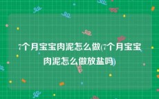 7个月宝宝肉泥怎么做(7个月宝宝肉泥怎么做放盐吗)