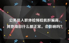 公务员入职体检预检肌酐偏高，其他项目什么都正常。会影响吗？