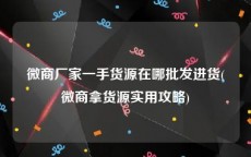 微商厂家一手货源在哪批发进货(微商拿货源实用攻略)