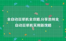 全自动豆浆机全攻略,分享池州全自动豆浆机实用新攻略