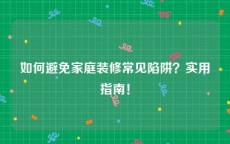 如何避免家庭装修常见陷阱？实用指南！