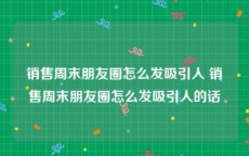 销售周末朋友圈怎么发吸引人 销售周末朋友圈怎么发吸引人的话