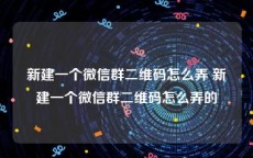 新建一个微信群二维码怎么弄 新建一个微信群二维码怎么弄的