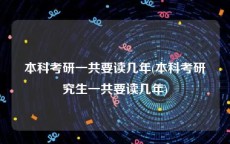 本科考研一共要读几年(本科考研究生一共要读几年)