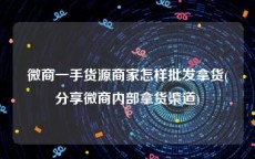 微商一手货源商家怎样批发拿货(分享微商内部拿货渠道)