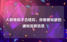 入职体检不合格后，你需要知道的通知流程信息