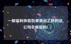 一般福利体检如果查出乙肝的话,公司会保密吗?