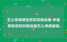 怎么申请微信收款码商业版 申请微信收款码商业版怎么申请邮箱