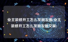 业主装修开工怎么发朋友圈(业主装修开工怎么发朋友圈文案)