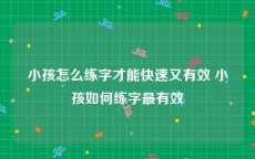 小孩怎么练字才能快速又有效 小孩如何练字最有效