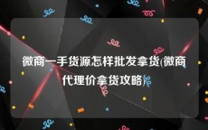 微商一手货源怎样批发拿货(微商代理价拿货攻略)