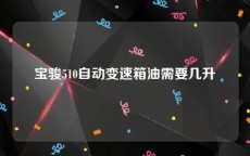 宝骏510自动变速箱油需要几升