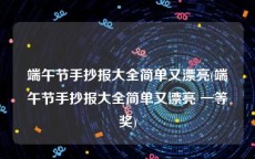 端午节手抄报大全简单又漂亮(端午节手抄报大全简单又漂亮 一等奖)