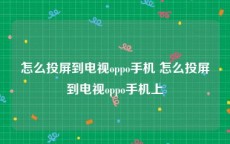 怎么投屏到电视oppo手机 怎么投屏到电视oppo手机上